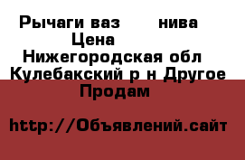 Рычаги ваз 2114 нива. › Цена ­ 750 - Нижегородская обл., Кулебакский р-н Другое » Продам   